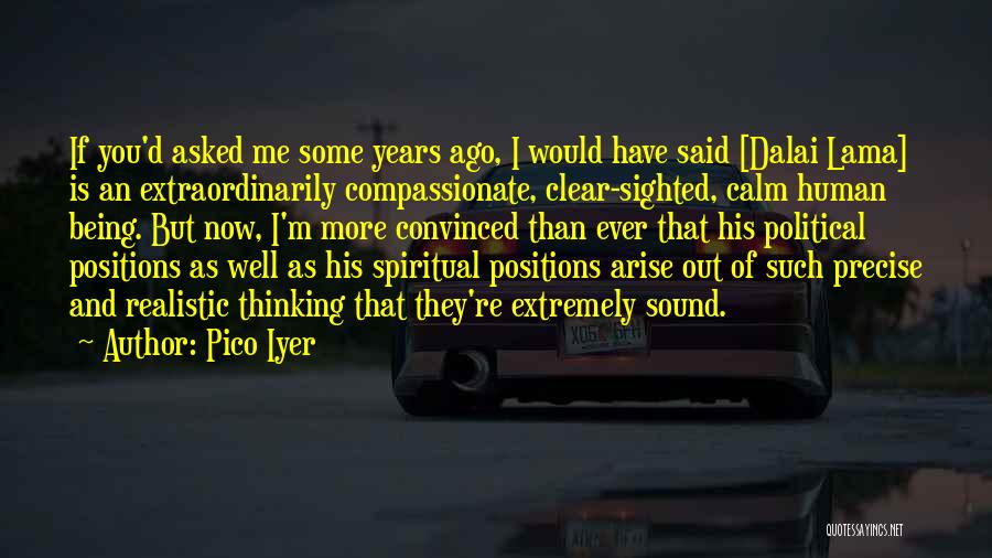 Pico Iyer Quotes: If You'd Asked Me Some Years Ago, I Would Have Said [dalai Lama] Is An Extraordinarily Compassionate, Clear-sighted, Calm Human