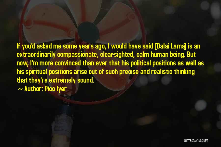 Pico Iyer Quotes: If You'd Asked Me Some Years Ago, I Would Have Said [dalai Lama] Is An Extraordinarily Compassionate, Clear-sighted, Calm Human