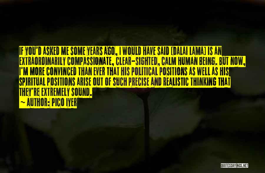 Pico Iyer Quotes: If You'd Asked Me Some Years Ago, I Would Have Said [dalai Lama] Is An Extraordinarily Compassionate, Clear-sighted, Calm Human