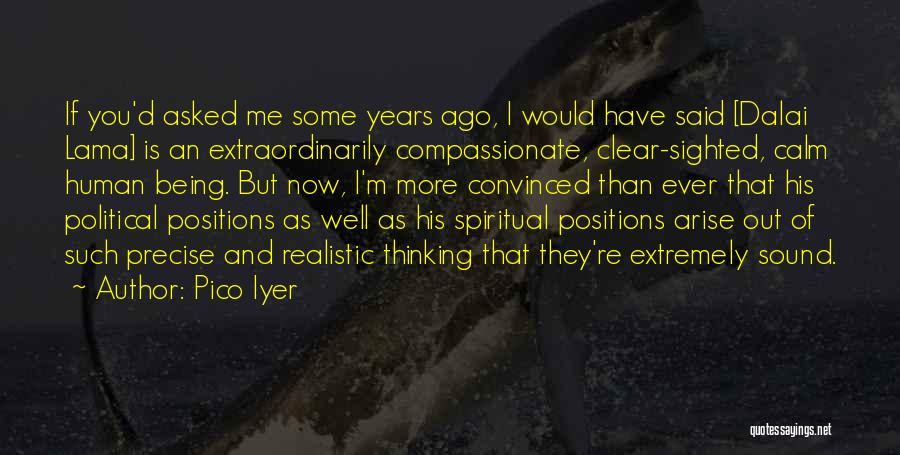 Pico Iyer Quotes: If You'd Asked Me Some Years Ago, I Would Have Said [dalai Lama] Is An Extraordinarily Compassionate, Clear-sighted, Calm Human