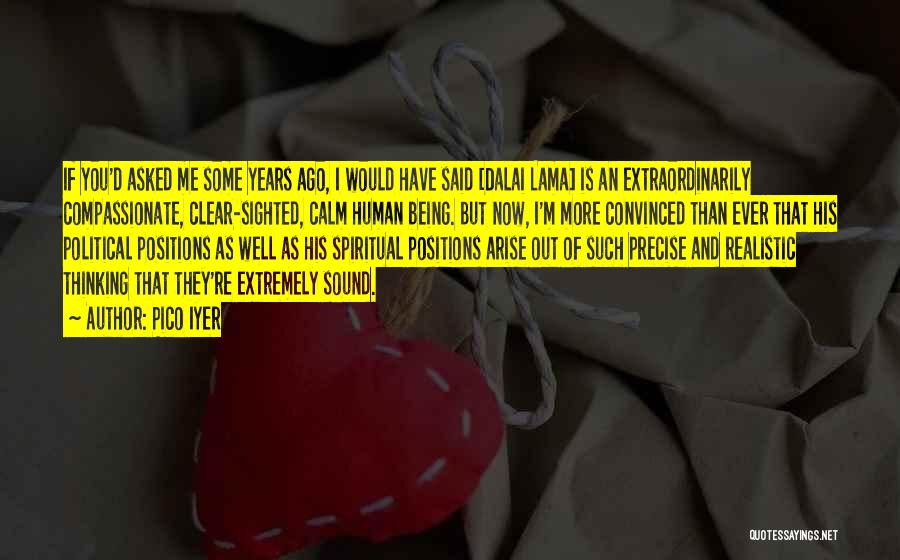 Pico Iyer Quotes: If You'd Asked Me Some Years Ago, I Would Have Said [dalai Lama] Is An Extraordinarily Compassionate, Clear-sighted, Calm Human