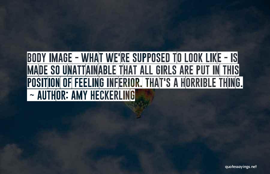 Amy Heckerling Quotes: Body Image - What We're Supposed To Look Like - Is Made So Unattainable That All Girls Are Put In