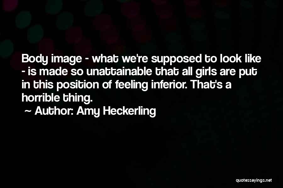 Amy Heckerling Quotes: Body Image - What We're Supposed To Look Like - Is Made So Unattainable That All Girls Are Put In