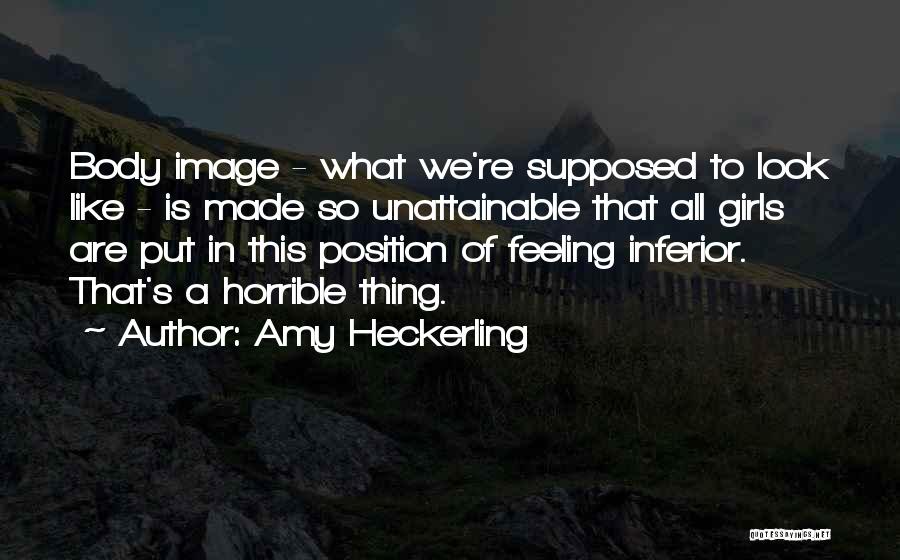 Amy Heckerling Quotes: Body Image - What We're Supposed To Look Like - Is Made So Unattainable That All Girls Are Put In