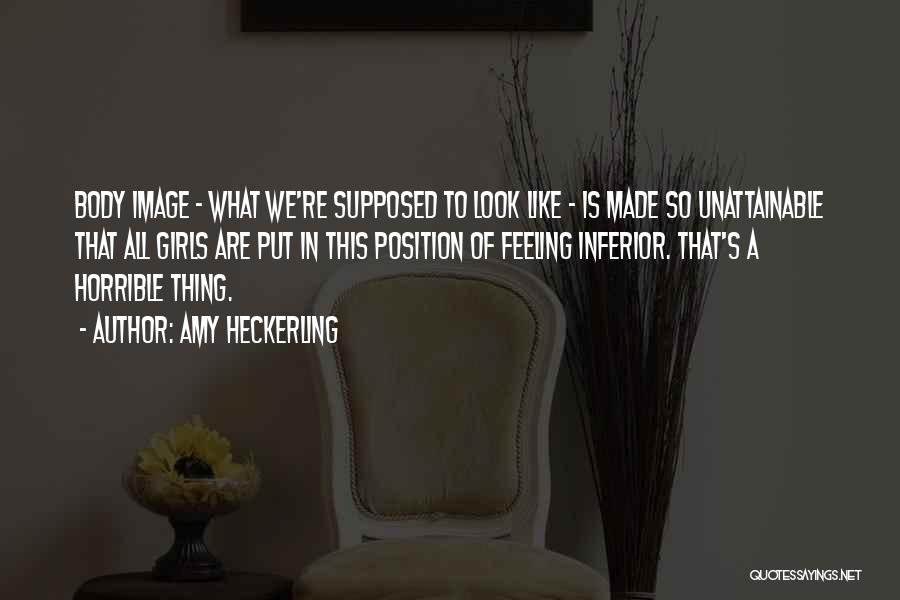 Amy Heckerling Quotes: Body Image - What We're Supposed To Look Like - Is Made So Unattainable That All Girls Are Put In