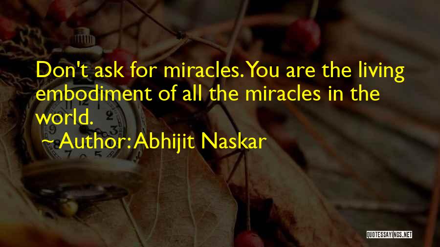 Abhijit Naskar Quotes: Don't Ask For Miracles. You Are The Living Embodiment Of All The Miracles In The World.