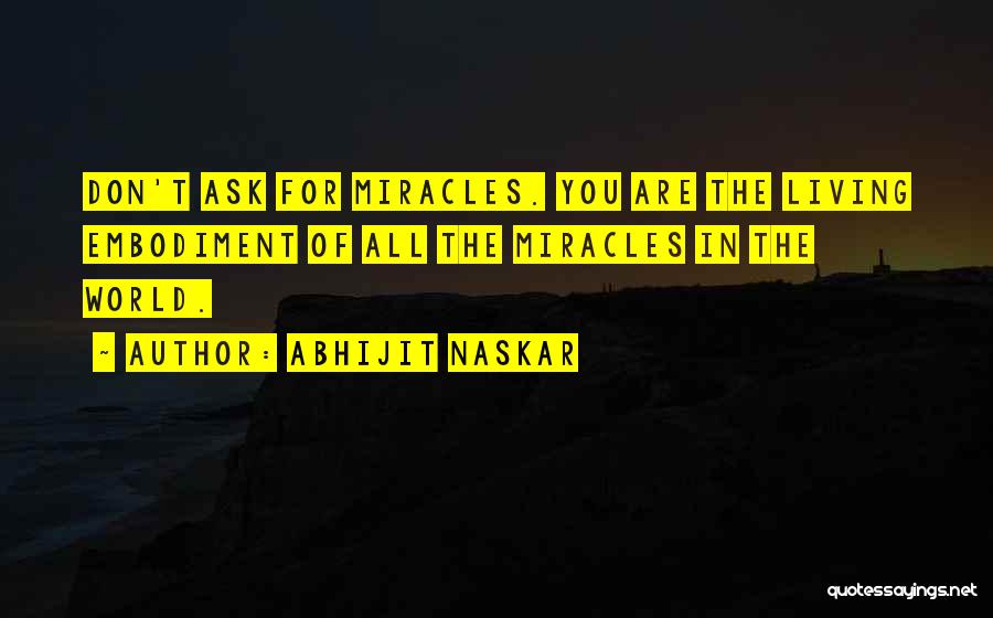 Abhijit Naskar Quotes: Don't Ask For Miracles. You Are The Living Embodiment Of All The Miracles In The World.