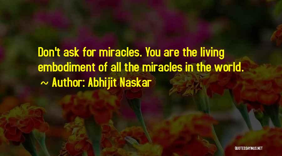 Abhijit Naskar Quotes: Don't Ask For Miracles. You Are The Living Embodiment Of All The Miracles In The World.