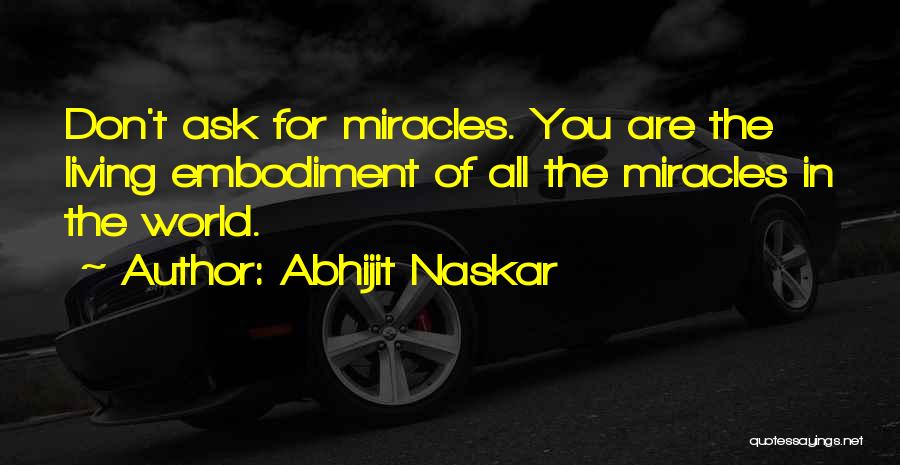 Abhijit Naskar Quotes: Don't Ask For Miracles. You Are The Living Embodiment Of All The Miracles In The World.
