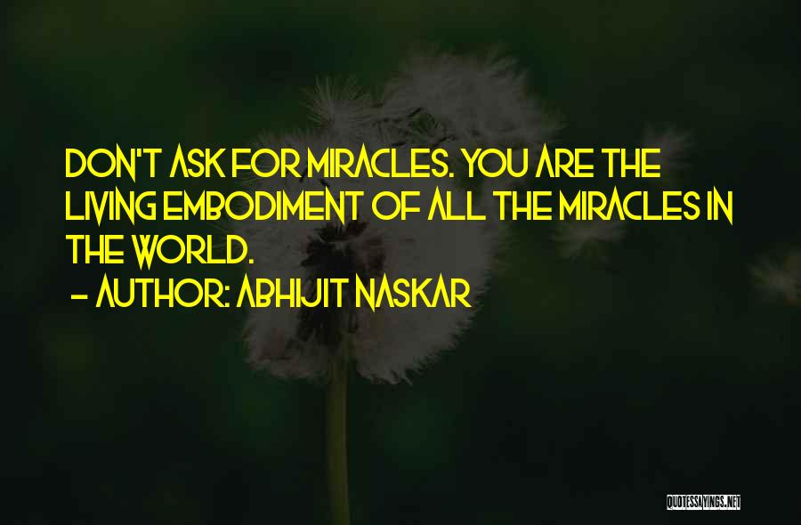 Abhijit Naskar Quotes: Don't Ask For Miracles. You Are The Living Embodiment Of All The Miracles In The World.