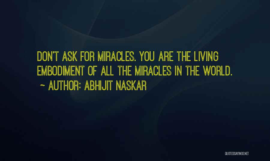 Abhijit Naskar Quotes: Don't Ask For Miracles. You Are The Living Embodiment Of All The Miracles In The World.