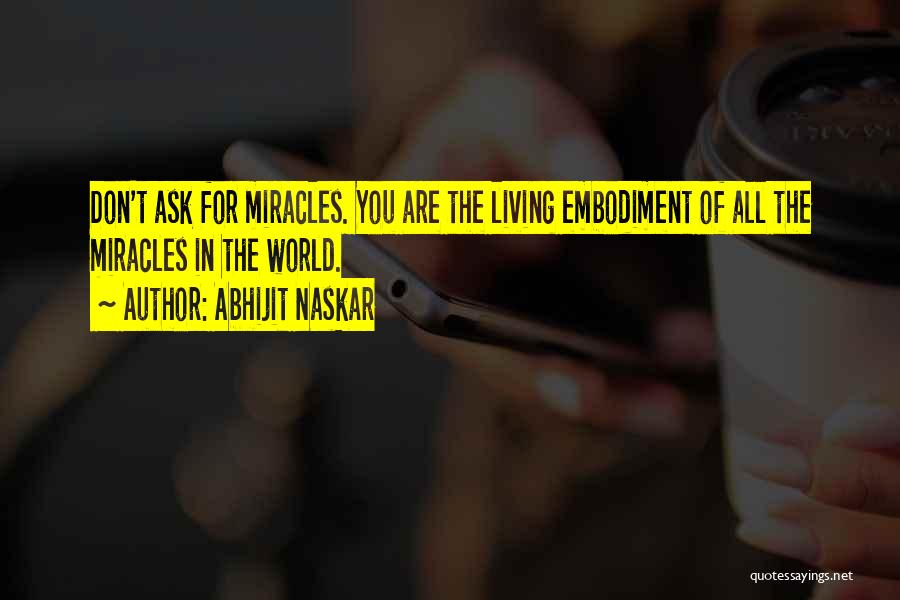 Abhijit Naskar Quotes: Don't Ask For Miracles. You Are The Living Embodiment Of All The Miracles In The World.