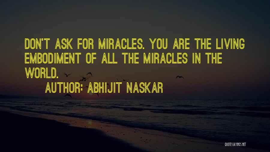 Abhijit Naskar Quotes: Don't Ask For Miracles. You Are The Living Embodiment Of All The Miracles In The World.