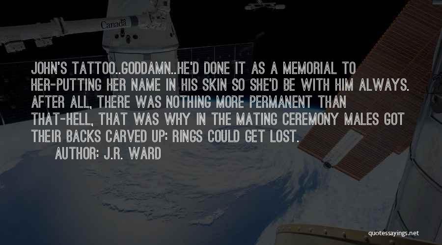 J.R. Ward Quotes: John's Tattoo..goddamn..he'd Done It As A Memorial To Her-putting Her Name In His Skin So She'd Be With Him Always.