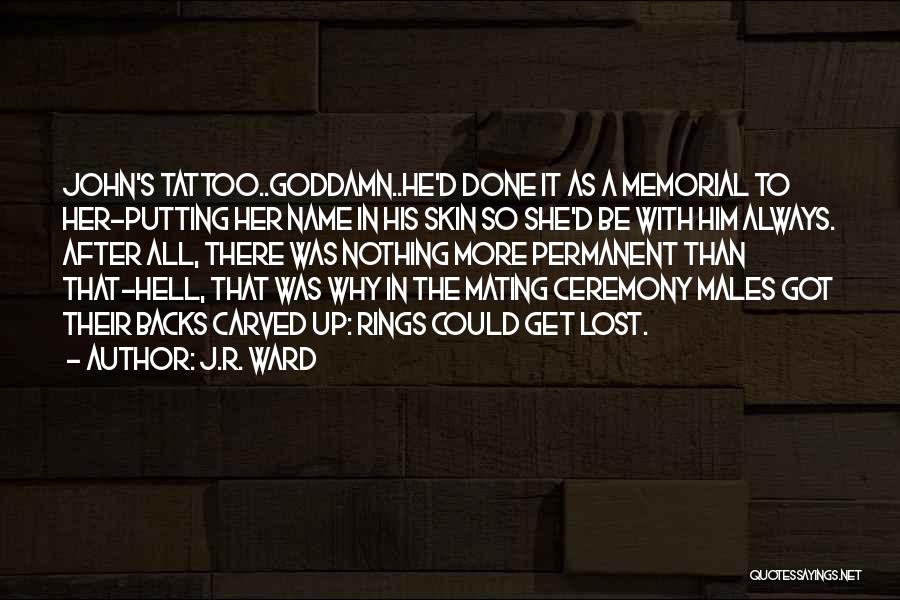 J.R. Ward Quotes: John's Tattoo..goddamn..he'd Done It As A Memorial To Her-putting Her Name In His Skin So She'd Be With Him Always.