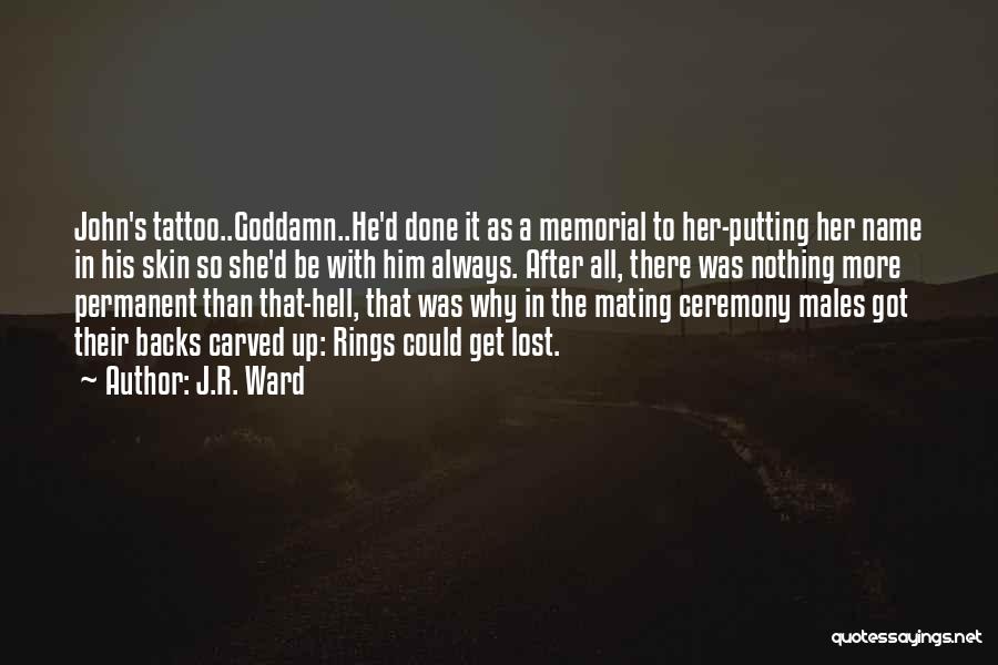 J.R. Ward Quotes: John's Tattoo..goddamn..he'd Done It As A Memorial To Her-putting Her Name In His Skin So She'd Be With Him Always.