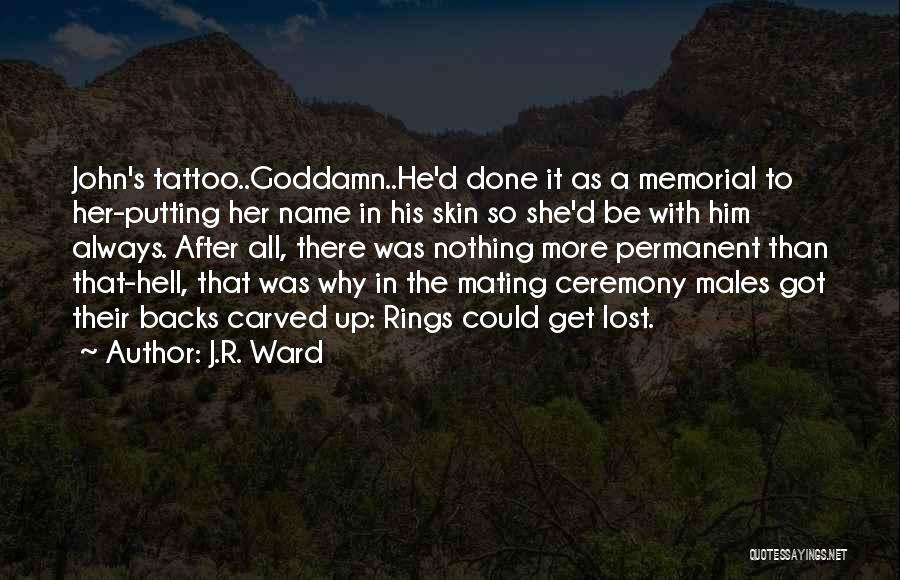 J.R. Ward Quotes: John's Tattoo..goddamn..he'd Done It As A Memorial To Her-putting Her Name In His Skin So She'd Be With Him Always.