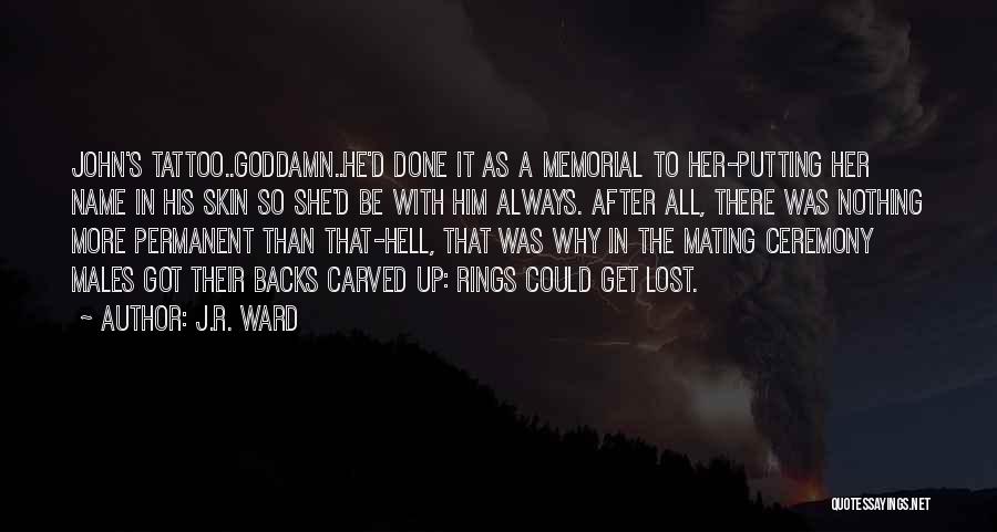 J.R. Ward Quotes: John's Tattoo..goddamn..he'd Done It As A Memorial To Her-putting Her Name In His Skin So She'd Be With Him Always.