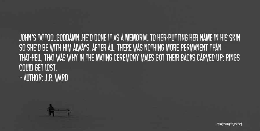 J.R. Ward Quotes: John's Tattoo..goddamn..he'd Done It As A Memorial To Her-putting Her Name In His Skin So She'd Be With Him Always.