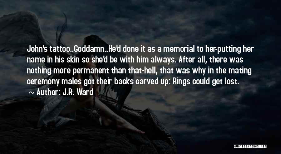 J.R. Ward Quotes: John's Tattoo..goddamn..he'd Done It As A Memorial To Her-putting Her Name In His Skin So She'd Be With Him Always.