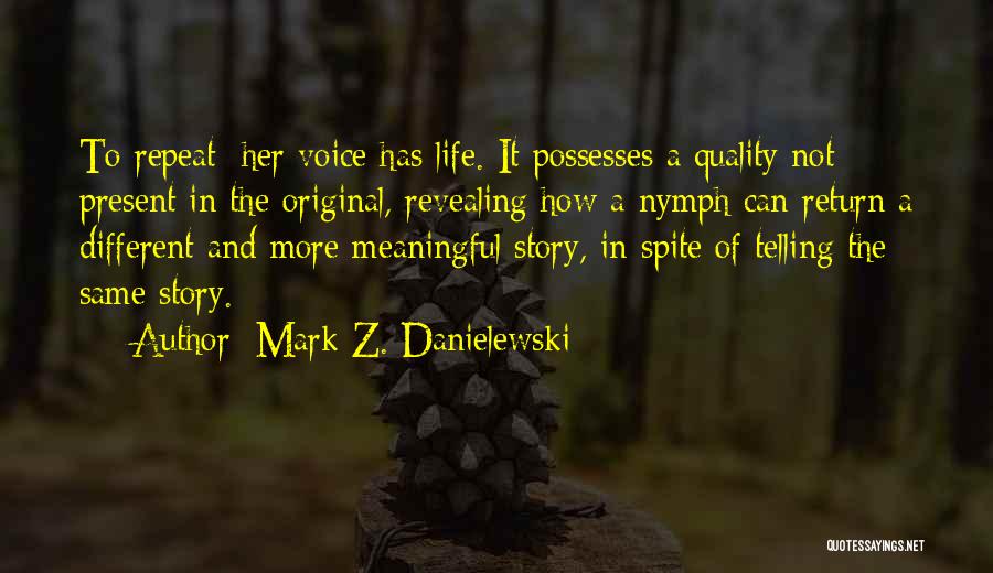 Mark Z. Danielewski Quotes: To Repeat: Her Voice Has Life. It Possesses A Quality Not Present In The Original, Revealing How A Nymph Can