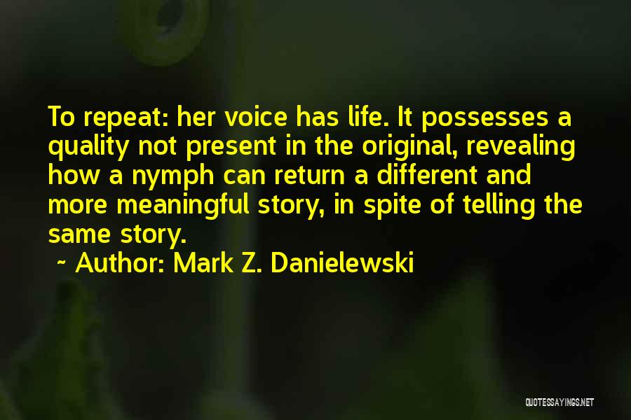 Mark Z. Danielewski Quotes: To Repeat: Her Voice Has Life. It Possesses A Quality Not Present In The Original, Revealing How A Nymph Can