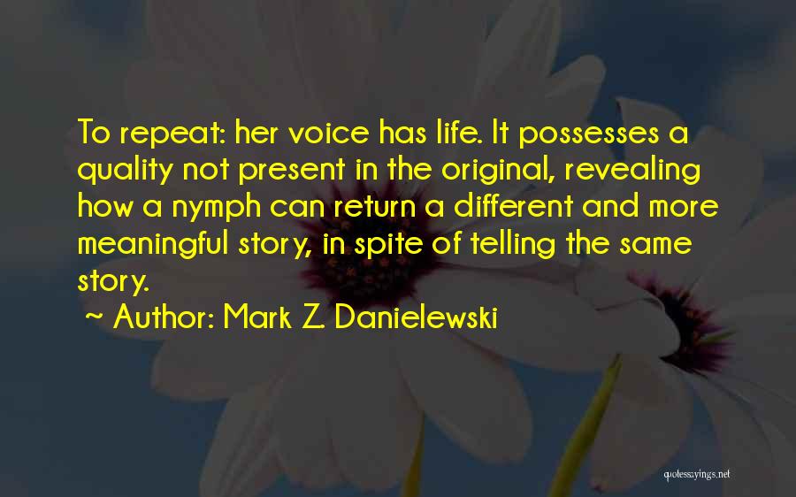 Mark Z. Danielewski Quotes: To Repeat: Her Voice Has Life. It Possesses A Quality Not Present In The Original, Revealing How A Nymph Can