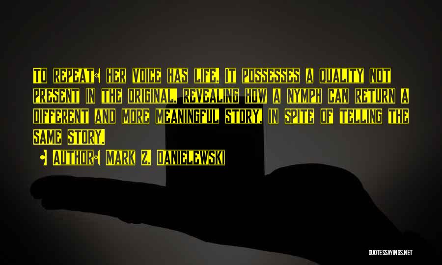 Mark Z. Danielewski Quotes: To Repeat: Her Voice Has Life. It Possesses A Quality Not Present In The Original, Revealing How A Nymph Can