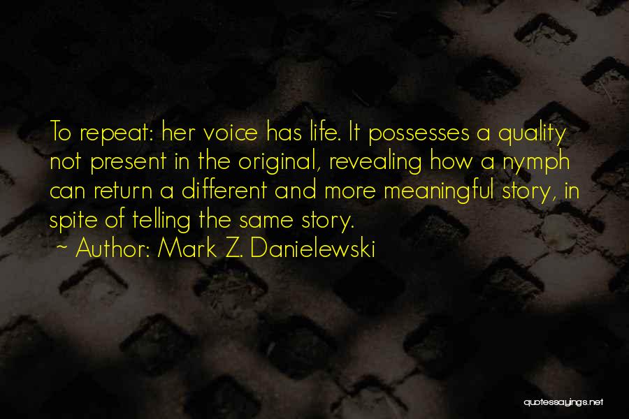 Mark Z. Danielewski Quotes: To Repeat: Her Voice Has Life. It Possesses A Quality Not Present In The Original, Revealing How A Nymph Can