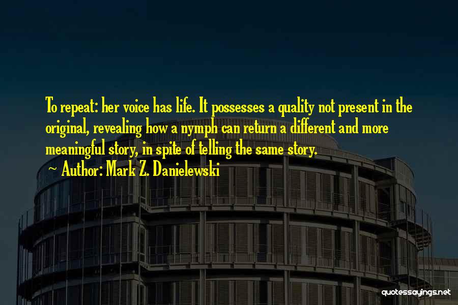 Mark Z. Danielewski Quotes: To Repeat: Her Voice Has Life. It Possesses A Quality Not Present In The Original, Revealing How A Nymph Can