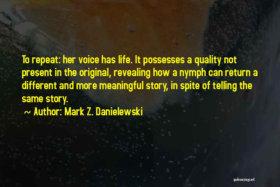 Mark Z. Danielewski Quotes: To Repeat: Her Voice Has Life. It Possesses A Quality Not Present In The Original, Revealing How A Nymph Can