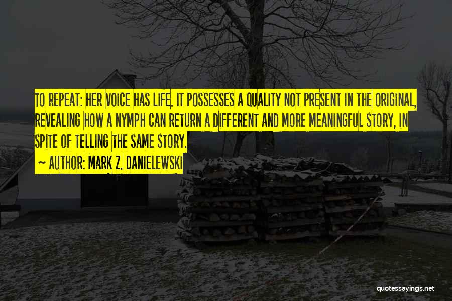 Mark Z. Danielewski Quotes: To Repeat: Her Voice Has Life. It Possesses A Quality Not Present In The Original, Revealing How A Nymph Can