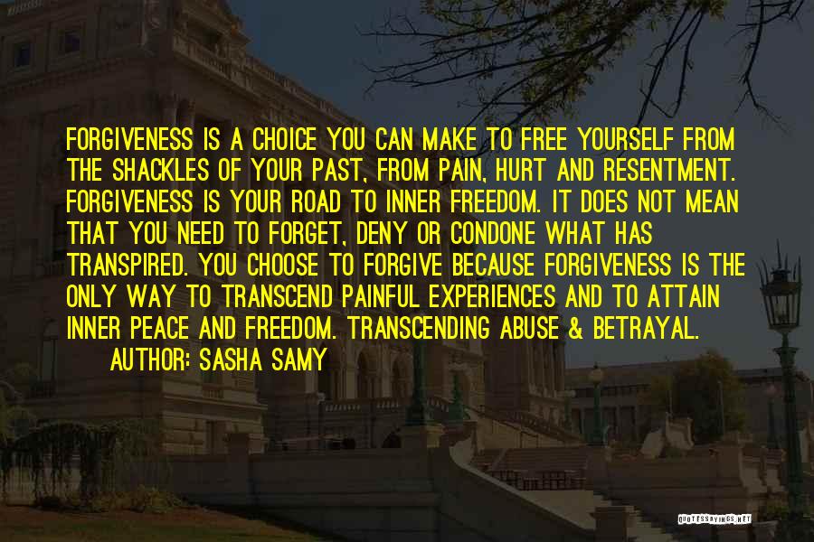 Sasha Samy Quotes: Forgiveness Is A Choice You Can Make To Free Yourself From The Shackles Of Your Past, From Pain, Hurt And