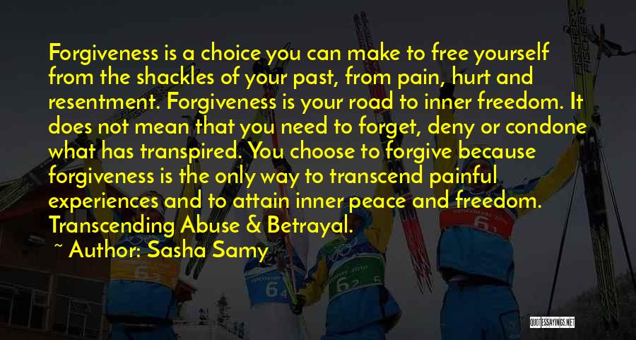 Sasha Samy Quotes: Forgiveness Is A Choice You Can Make To Free Yourself From The Shackles Of Your Past, From Pain, Hurt And