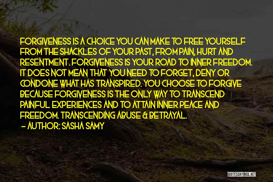 Sasha Samy Quotes: Forgiveness Is A Choice You Can Make To Free Yourself From The Shackles Of Your Past, From Pain, Hurt And