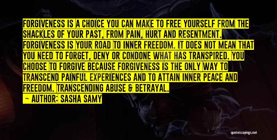 Sasha Samy Quotes: Forgiveness Is A Choice You Can Make To Free Yourself From The Shackles Of Your Past, From Pain, Hurt And