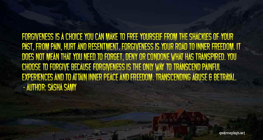 Sasha Samy Quotes: Forgiveness Is A Choice You Can Make To Free Yourself From The Shackles Of Your Past, From Pain, Hurt And
