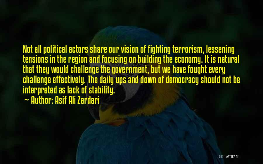 Asif Ali Zardari Quotes: Not All Political Actors Share Our Vision Of Fighting Terrorism, Lessening Tensions In The Region And Focusing On Building The