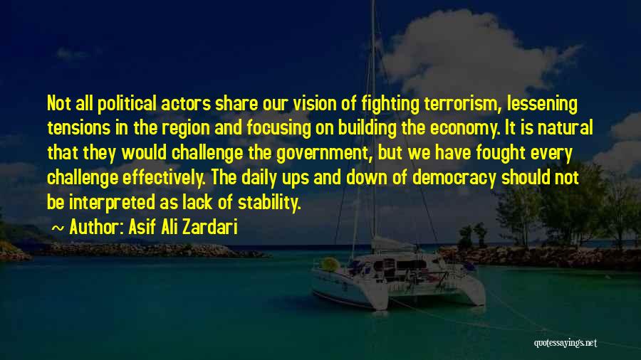 Asif Ali Zardari Quotes: Not All Political Actors Share Our Vision Of Fighting Terrorism, Lessening Tensions In The Region And Focusing On Building The