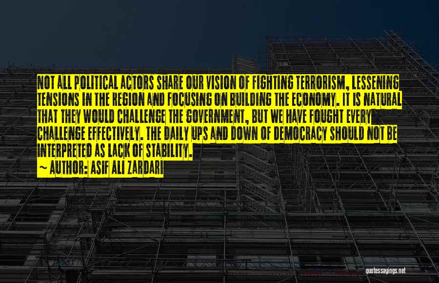 Asif Ali Zardari Quotes: Not All Political Actors Share Our Vision Of Fighting Terrorism, Lessening Tensions In The Region And Focusing On Building The