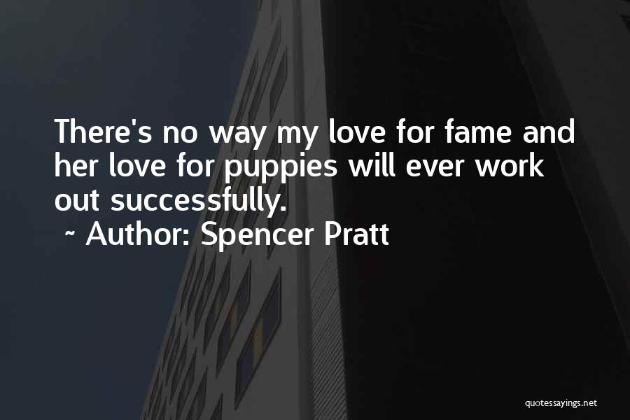 Spencer Pratt Quotes: There's No Way My Love For Fame And Her Love For Puppies Will Ever Work Out Successfully.