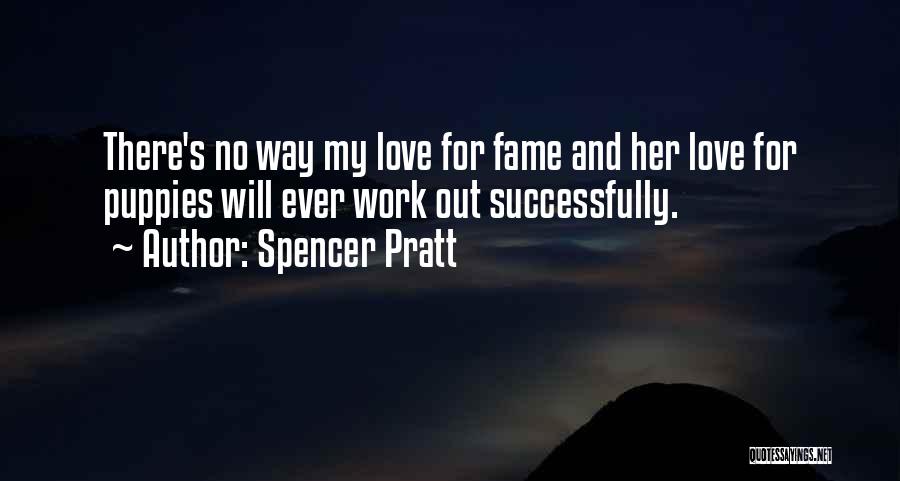 Spencer Pratt Quotes: There's No Way My Love For Fame And Her Love For Puppies Will Ever Work Out Successfully.