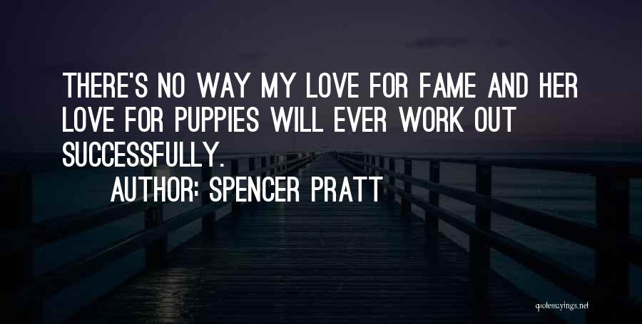 Spencer Pratt Quotes: There's No Way My Love For Fame And Her Love For Puppies Will Ever Work Out Successfully.