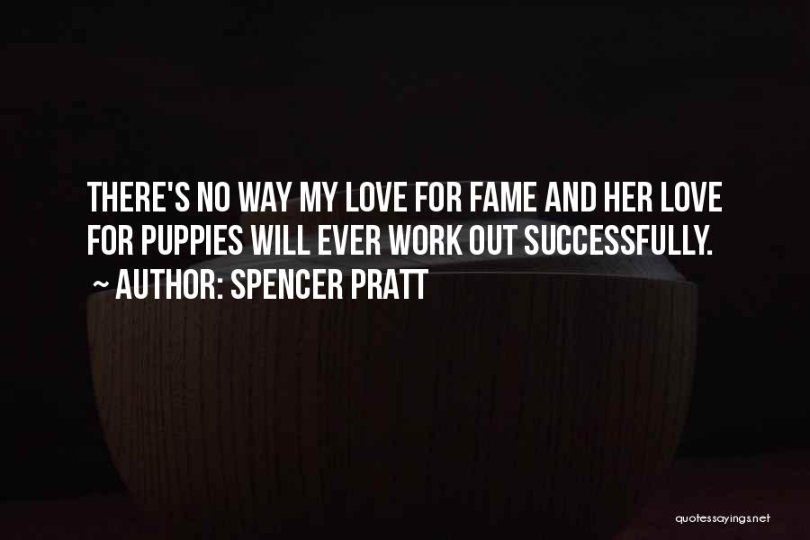 Spencer Pratt Quotes: There's No Way My Love For Fame And Her Love For Puppies Will Ever Work Out Successfully.