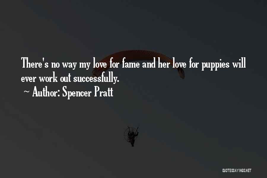 Spencer Pratt Quotes: There's No Way My Love For Fame And Her Love For Puppies Will Ever Work Out Successfully.