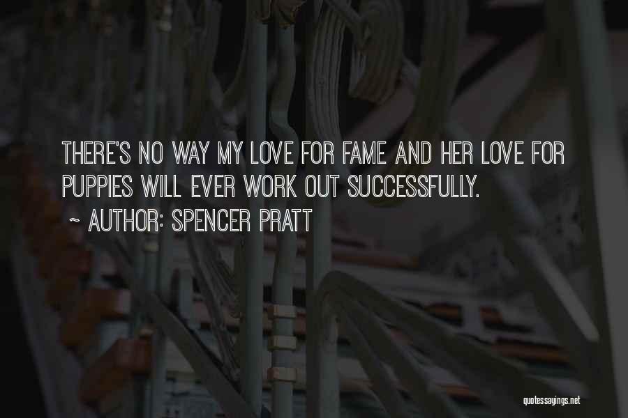 Spencer Pratt Quotes: There's No Way My Love For Fame And Her Love For Puppies Will Ever Work Out Successfully.