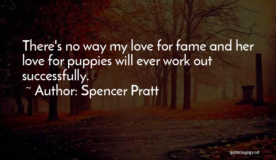 Spencer Pratt Quotes: There's No Way My Love For Fame And Her Love For Puppies Will Ever Work Out Successfully.