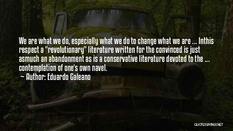 Eduardo Galeano Quotes: We Are What We Do, Especially What We Do To Change What We Are ... Inthis Respect A Revolutionary Literature