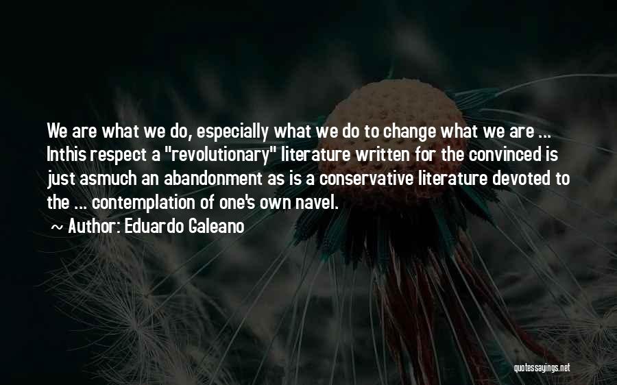 Eduardo Galeano Quotes: We Are What We Do, Especially What We Do To Change What We Are ... Inthis Respect A Revolutionary Literature