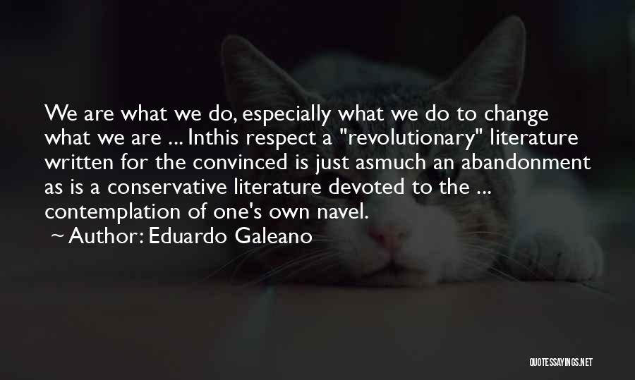 Eduardo Galeano Quotes: We Are What We Do, Especially What We Do To Change What We Are ... Inthis Respect A Revolutionary Literature